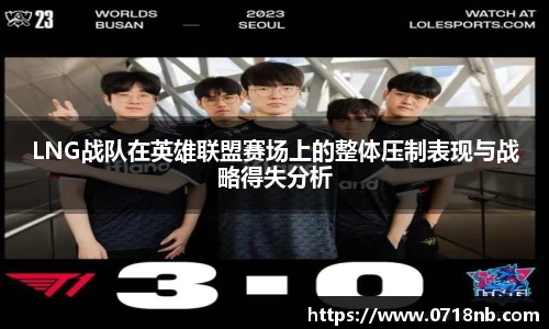 LNG战队在英雄联盟赛场上的整体压制表现与战略得失分析