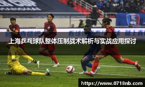 上海乒乓球队整体压制战术解析与实战应用探讨