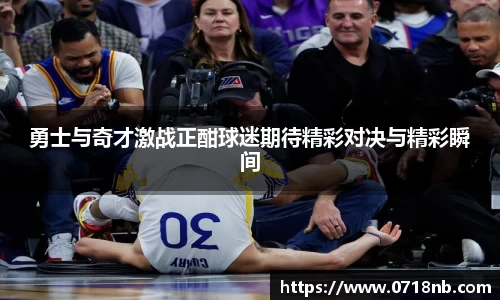 勇士与奇才激战正酣球迷期待精彩对决与精彩瞬间