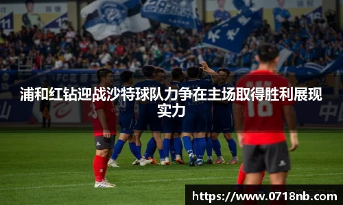 浦和红钻迎战沙特球队力争在主场取得胜利展现实力