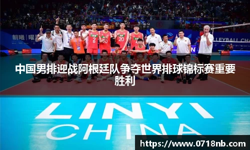 中国男排迎战阿根廷队争夺世界排球锦标赛重要胜利