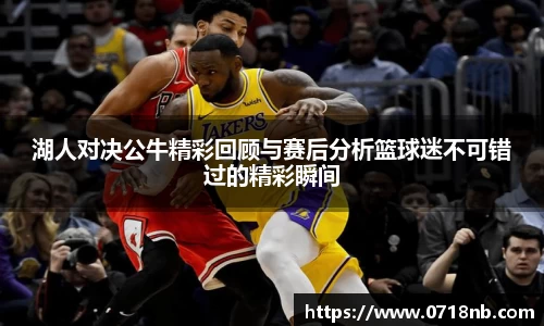 湖人对决公牛精彩回顾与赛后分析篮球迷不可错过的精彩瞬间