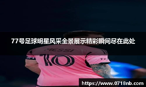 77号足球明星风采全景展示精彩瞬间尽在此处
